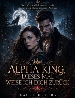Alpha King, dieses Mal weise ich dich zurück. - Eine Werwolf-Romanze mit einem zurückgewiesenen Partner, #1