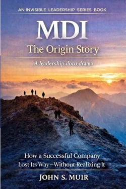 MDI: The Origin Story: How a Successful Company Lost Its Way—Without Realizing It (The Invisible Leadership Series) - 1