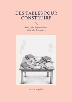 Des tables pour construire - Petit traité de psychologie de la salle des maîtres