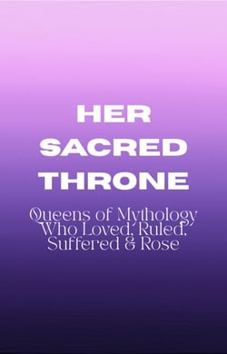 Her Sacred Throne: Queens of Mythology Who Loved, Ruled, Suffered &amp; Rose