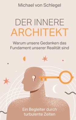 Der innere Architekt - Warum unsere Gedanken das Fundament unserer Realität sind. Ein Begleiter durch turbulente Zeiten.