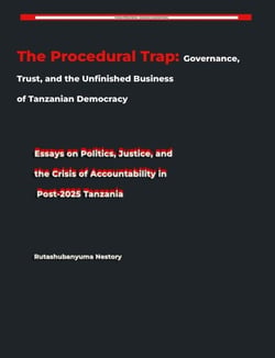 The Procedural Trap: Governance, Trust, and the Unfinished Business of Tanzanian Democracy  Essays on Politics, Justice, and the Crisis of Accountability in Post-2025 Tanzania