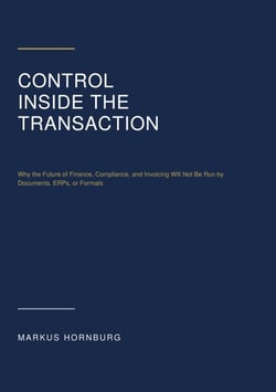 Control Inside the Transaction - Why the Future of Finance, Compliance, and Invoicing Will Not Be Run by Documents, ERPs, or Formats