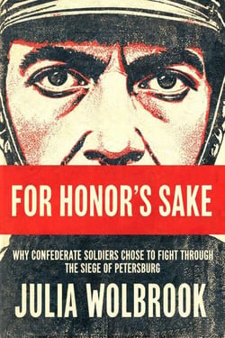 For Honor's Sake Why Confederate Soldiers Chose to Fight Through the Siege of Petersburg