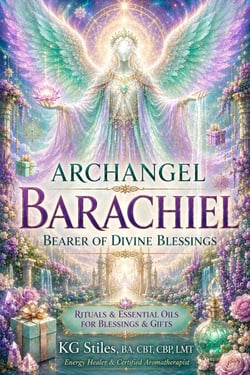 Archangel Barachiel: Bearer of Divine Blessings - Rituals &amp; Essential Oils for Blessings &amp; GIfts - The Archangels Rituals Series