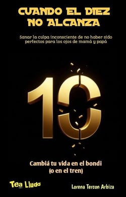 Cuando el Diez no Alcanza - Sanar la culpa inconsciente de no haber sido perfectos para los ojos de mamá y papá - Tea Lludo - Saná tu vida en el bondi (o en el tren)