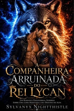 A Companheira Arruinada do Rei Lycan: Um Romance Paranormal Sombrio sobre uma Loba Rejeitada e seu Destino de Alfa