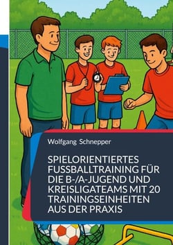 Spielorientiertes Fußballtraining für die B-/A-Jugend und Kreisligateams mit 20 Trainingseinheiten aus der Praxis