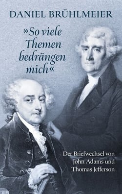"So viele Themen bedrängen mich"  Der Briefwechsel von John Adams und Thomas Jefferson
