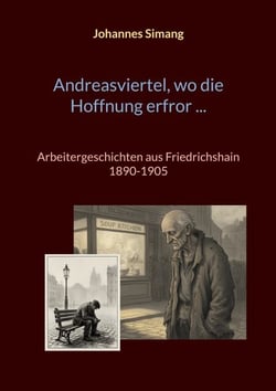 Andreasviertel, wo die Hoffnung erfror - Arbeitergeschichten aus Friedrichshain 1890-1905