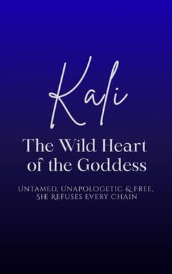 Kali: The Wild Heart of the Goddess - Untamed, Unapologetic and Free, She Refuses Every Chain