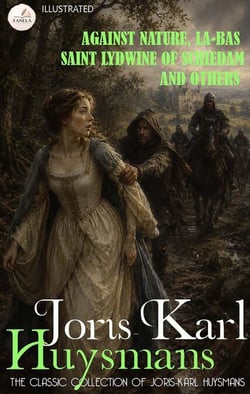 The Classic Collection of Joris-Karl Huysmans. Illustrated - Against Nature, La-Bas, Saint Lydwine of Schiedam and Others