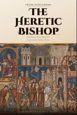 The Heretic Bishop, Priscillian of Avila and the First Execution for Christian Heresy