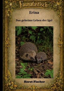 Faunatastisch® #6: Erina Das geheime Leben der Igel - Eine Igelgeschichte mit echtem Naturwissen und Igelhilfe