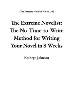 The Extreme Novelist: The No-Time-to-Write Method for Writing Your Novel in 8 Weeks - The Extreme Novelist Writes, #1