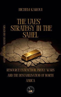 The UAEs’ Strategy in the Sahel: Resource Extraction, Proxy Wars And The Destabilisation Of North Africa - Essays, Reports and Analyses