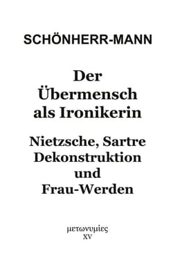 Der Übermensch als Ironikerin - Nietzsche, Sartre, Dekonstruktion und Frau-Werden