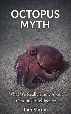 The Octopus Myth -  What We Really Know About Octopus Intelligence