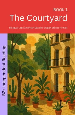 The Courtyard: Bilingual Latin American Spanish–English Stories for Kids - The 52 Story Method – Independent Reading (B2+), #1