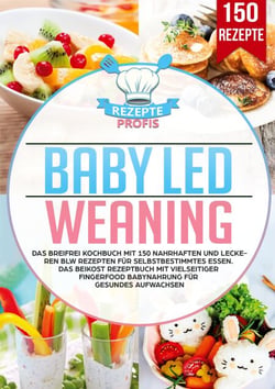 Baby Led Weaning - Das Breifrei Kochbuch mit 150 nahrhaften und leckeren BLW Rezepten für selbstbestimmtes Essen. Das Beikost Rezeptbuch mit vielseitiger Fingerfood Babynahrung für gesundes Aufwachsen