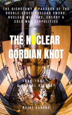 The Nuclear Gordian Knot: The Dichotomy &amp; Paradox of the Double-Edged Nuclear Sword: Nuclear Weapons, Energy &amp; Cold War Geopolitics - 1945-1991 - A Global History - The Nuclear Gordian Knot