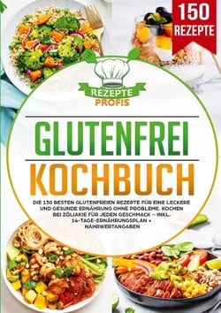 Glutenfrei Kochbuch - Die 150 besten glutenfreien Rezepte für eine leckere und gesunde Ernährung ohne Probleme. Kochen bei Zöliakie für jeden Geschmack – inkl. 14-Tage-Ernährungsplan + Nährwertangaben