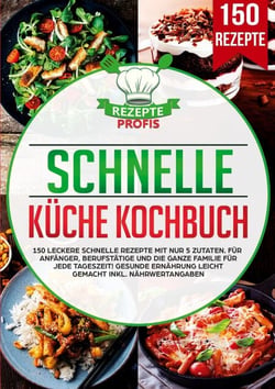 Schnelle Küche Kochbuch - 150 leckere schnelle Rezepte mit nur 5 Zutaten. Für Anfänger, Berufstätige und die ganze Familie für jede Tageszeit! Gesunde Ernährung leicht gemacht inkl. Nährwertangaben