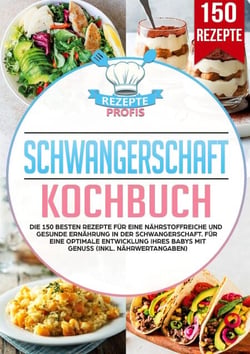 Schwangerschaft Kochbuch - Die 150 besten Rezepte für eine nährstoffreiche und gesunde Ernährung in der Schwangerschaft. Für eine optimale Entwicklung Ihres Babys mit Genuss (inkl. Nährwertangaben)