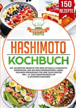 Hashimoto Kochbuch - Die 150 besten Rezepte für eine optimale Hashimoto Ernährung und ein beschwerdefreies Leben. Gesunde Ernährung für Ihre Schilddrüse inkl. 14 Tage Ernährungsplan &amp; Nährwertangaben