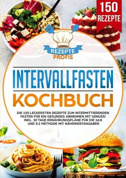 Intervallfasten Kochbuch - Die 150 leckersten Rezepte zum intermittierenden Fasten für ein gesundes Abnehmen mit Genuss! Inkl. 30 Tage Ernährungspläne für die 16:8 und 5:2 Methode mit Nährwertangaben