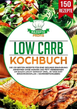 Low Carb Kochbuch - Die 150 besten Rezepte für eine gesunde Ernährung! Abnehmen ohne Hunger und Fett verbrennen am Bauch leicht gemacht (inkl. 30 Tage Diät Ernährungsplan + Nährwertangaben)