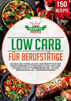 Low Carb für Berufstätige - 150 neue und schnelle Low Carb Rezepte zum gesunden Abnehmen im stressigen Alltag. Low Carb Kochbuch zur Fettverbrennung inkl. 30 Tage Ernährungsplan + Nährwertangaben