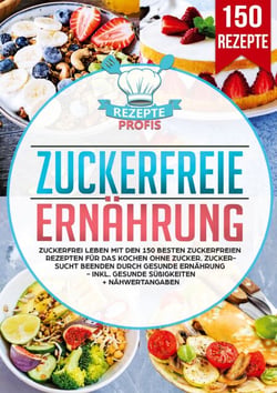 Zuckerfreie Ernährung - Zuckerfrei leben mit den 150 besten zuckerfreien Rezepten für das Kochen ohne Zucker. Zuckersucht beenden durch gesunde Ernährung - Inkl. gesunde Süßigkeiten + Nähwertangaben