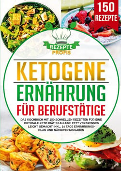 Ketogene Ernährung für Berufstätige - Das Kochbuch mit 150 schnellen Rezepten für eine optimale Keto Diät im Alltag! Fett verbrennen leicht gemacht inkl. 14 Tage Ernährungsplan und Nährwertangaben