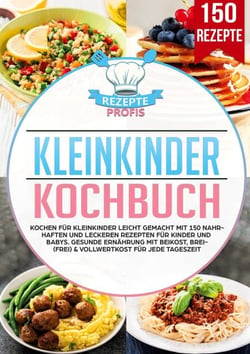 Kleinkinder Kochbuch - Kochen für Kleinkinder leicht gemacht mit 150 nahrhaften und leckeren Rezepten für Kinder und Babys.