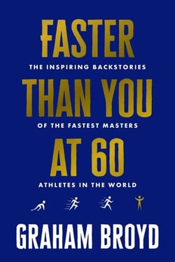 Faster Than You at 60 - The Inspiring Backstories of the Fastest Masters Athletes in the World