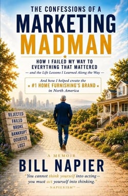 THE CONFESSIONS OF A MARKETING MADMAN How I Failed My Way to Everything That Mattered—the Life Lessons That Changed My Life in Building North America's #1 Multi-Billion-Dollar Home Furnishings Brand