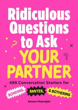 Ridiculous Questions to Ask Your Partner - 499 Conversation Starters for Bonding, Banter, &amp; Bothering