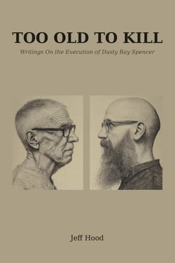 TOO OLD TO KILL: Writings On the Execution of Dusty Ray Spencer