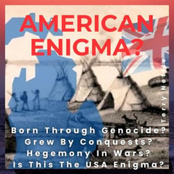 American Enigma?: Born Through Genocide? Grew By Conquests? Hegemony In Wars? Is This The USA Enigma?