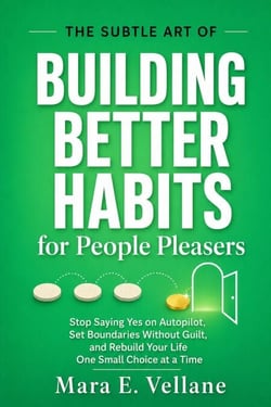 THE SUBTLE ART OF  Building Better Habits - (for People Pleasers) Stop Saying Yes on Autopilot, Set Boundaries Without Guilt, and Rebuild Your Life One Small Choice at a Time
