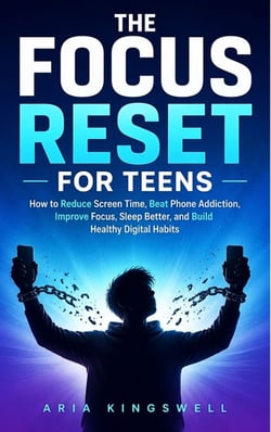 The Focus Reset for Teens - How to Reduce Screen Time, Beat Phone Addiction, Improve Focus, Sleep Better, and Build Healthy Digital Habits