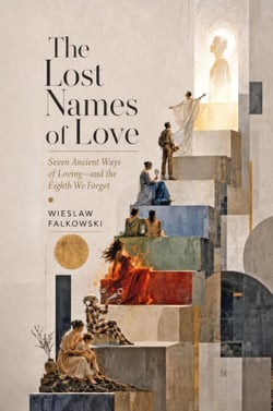 The Lost Names of Love.  Seven Ancient Ways of Loving—and the Eighth We Forgot