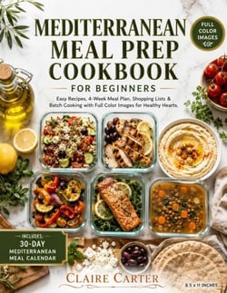 MEDITERRANEAN MEAL PREP COOKBOOK FOR BEGINNERS - Easy Recipes, 4-Week Meal Plan, Shopping Lists &amp; Batch Cooking with Full Color Images for Healthy Hearts.