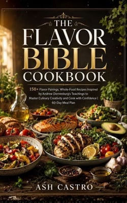 The Flavor Bible Cookbook - 400+ Flavor Pairings, Whole-Food Recipes Inspired by Andrew Dornenburg's Teachings to Master Culinary Creativity and Cook with Confidence | 60-Day Meal Plan