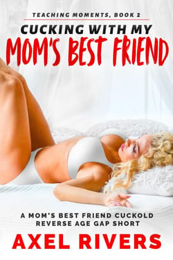 Cucking with My Mom's Best Friend: A Mom's Best Friend Cuckold Reverse Age Gap Short - Teaching Moments, #2