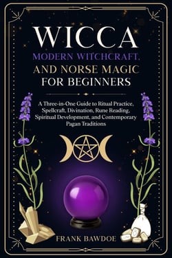 Wicca, Modern Witchcraft, and Norse Magic for Beginners: A Three-in-One Guide to Ritual Practice, Spellcraft, Divination, Rune Reading, Spiritual Development, and Contemporary Pagan Traditions