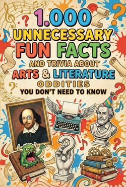 1.000 Unnecessary Fun Facts and Trivia About Arts &amp; Literature Oddities You Don't Need to Know