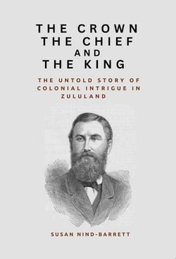 The Crown, the Chief and the King: The Untold Story of Colonial Intrigue in Zululand