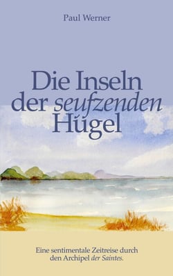 Die Inseln der seufzenden Hügel - Eine sentimentale Zeitreise durch den Archipel der Saintes.
